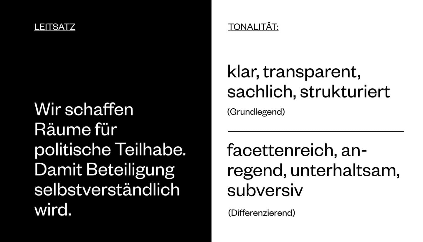 Leitsatz: Wir schaffen Räume für politische Teilhabe, damit Beteiligung selbstverständlich wird. Tonalität: klar, transparent und anregend.